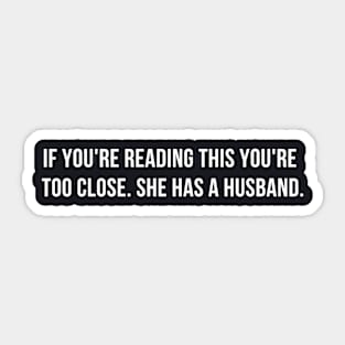 If You're Reading This You're Too Close She Has A Husband Funny Mens Saying Sticker